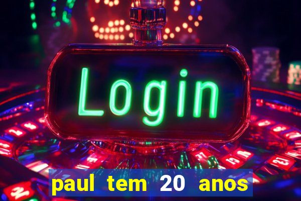 paul tem 20 anos de idade